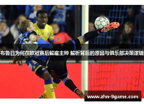 布鲁日为何在欧冠赛后解雇主帅 解析背后的原因与俱乐部决策逻辑 布鲁日为何在欧冠赛后解雇主帅 解析背后的原因与俱乐部决策逻辑