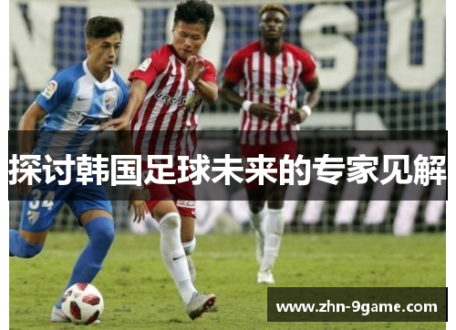探讨韩国足球未来的专家见解 探讨韩国足球未来的专家见解