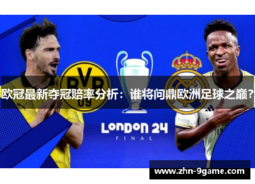 欧冠最新夺冠赔率分析：谁将问鼎欧洲足球之巅？