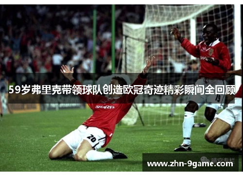 59岁弗里克带领球队创造欧冠奇迹精彩瞬间全回顾 59岁弗里克带领球队创造欧冠奇迹精彩瞬间全回顾