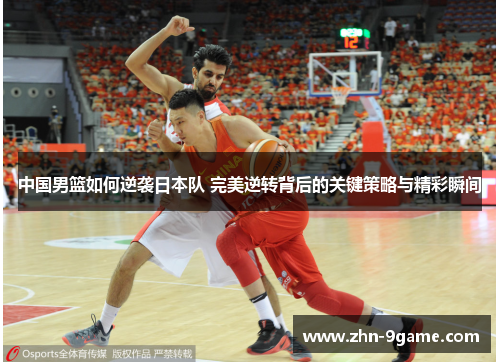 中国男篮如何逆袭日本队 完美逆转背后的关键策略与精彩瞬间