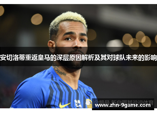 安切洛蒂重返皇马的深层原因解析及其对球队未来的影响 安切洛蒂重返皇马的深层原因解析及其对球队未来的影响