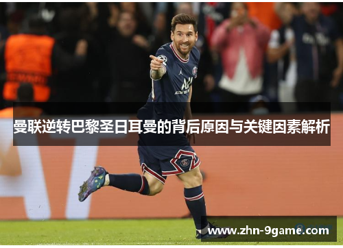 曼联逆转巴黎圣日耳曼的背后原因与关键因素解析 曼联逆转巴黎圣日耳曼的背后原因与关键因素解析