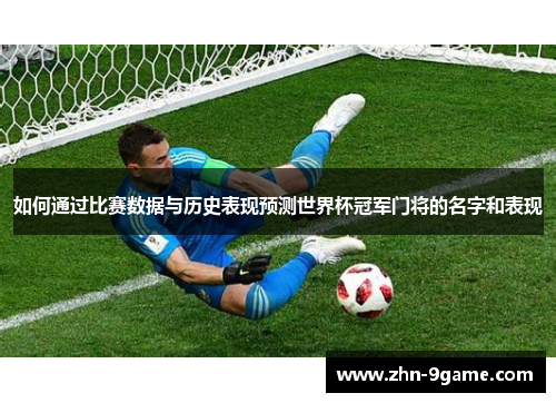 如何通过比赛数据与历史表现预测世界杯冠军门将的名字和表现