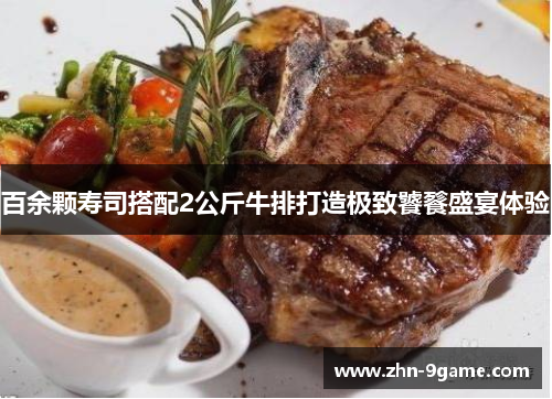 百余颗寿司搭配2公斤牛排打造极致饕餮盛宴体验