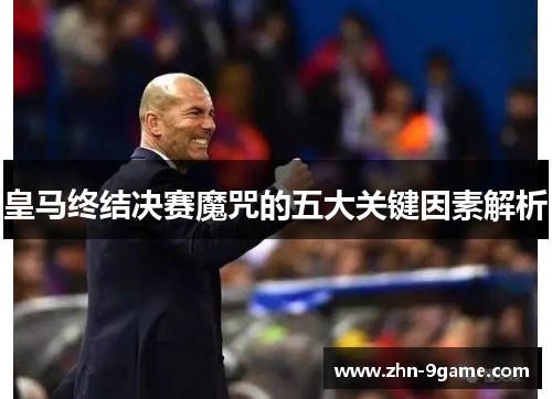 皇马终结决赛魔咒的五大关键因素解析 皇马终结决赛魔咒的五大关键因素解析