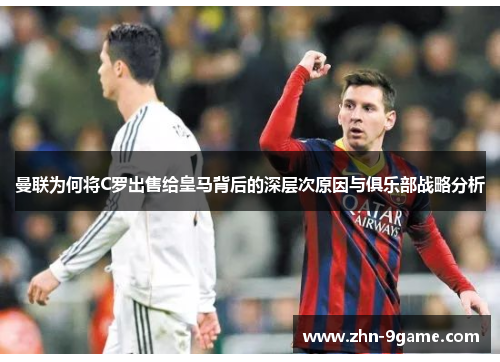 曼联为何将C罗出售给皇马背后的深层次原因与俱乐部战略分析