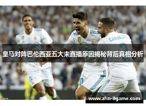 皇马对阵巴伦西亚五大未直播原因揭秘背后真相分析 皇马对阵巴伦西亚五大未直播原因揭秘背后真相分析