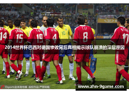 2014世界杯巴西对德国惨败背后真相揭示球队崩溃的深层原因
