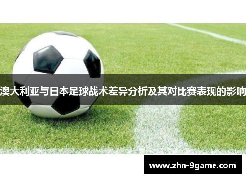 澳大利亚与日本足球战术差异分析及其对比赛表现的影响