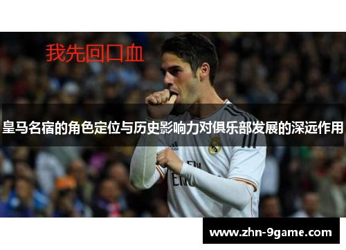 皇马名宿的角色定位与历史影响力对俱乐部发展的深远作用