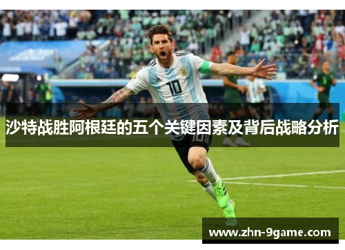 沙特战胜阿根廷的五个关键因素及背后战略分析 沙特战胜阿根廷的五个关键因素及背后战略分析
