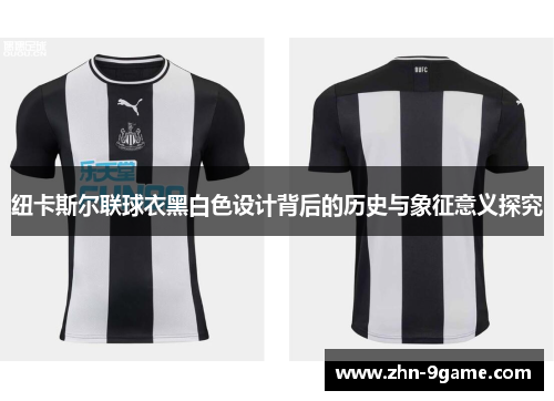 纽卡斯尔联球衣黑白色设计背后的历史与象征意义探究