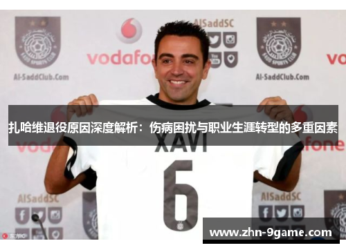 扎哈维退役原因深度解析：伤病困扰与职业生涯转型的多重因素
