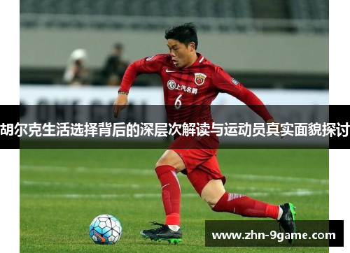 胡尔克生活选择背后的深层次解读与运动员真实面貌探讨