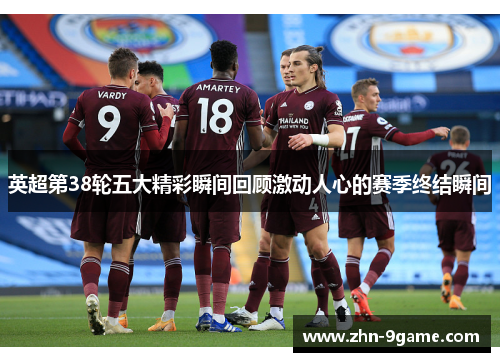 英超第38轮五大精彩瞬间回顾激动人心的赛季终结瞬间