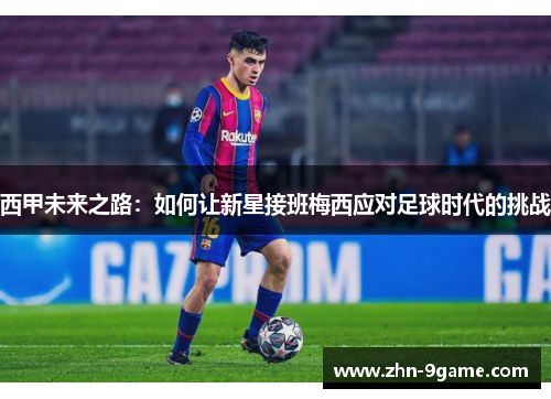 西甲未来之路：如何让新星接班梅西应对足球时代的挑战
