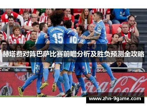 赫塔费对阵巴萨比赛前瞻分析及胜负预测全攻略 赫塔费对阵巴萨比赛前瞻分析及胜负预测全攻略