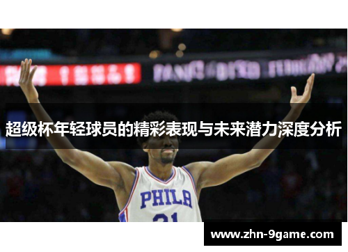 超级杯年轻球员的精彩表现与未来潜力深度分析 超级杯年轻球员的精彩表现与未来潜力深度分析