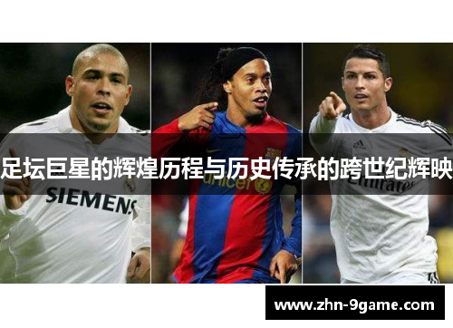 足坛巨星的辉煌历程与历史传承的跨世纪辉映