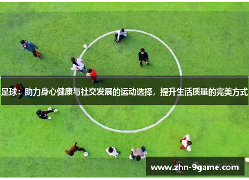足球:助力身心健康与社交发展的运动选择,提升生活质量的完美方式 足球:助力身心健康与社交发展的运动选择,提升生活质量的完美方式