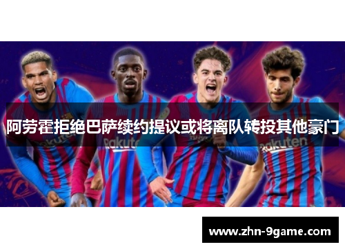 阿劳霍拒绝巴萨续约提议或将离队转投其他豪门