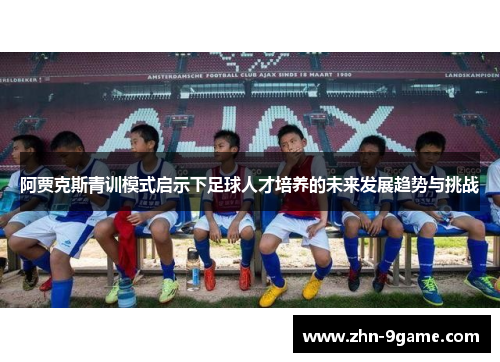 阿贾克斯青训模式启示下足球人才培养的未来发展趋势与挑战