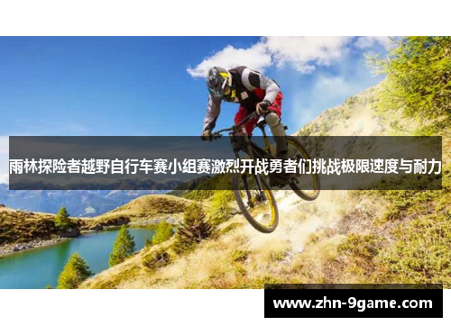 雨林探险者越野自行车赛小组赛激烈开战勇者们挑战极限速度与耐力