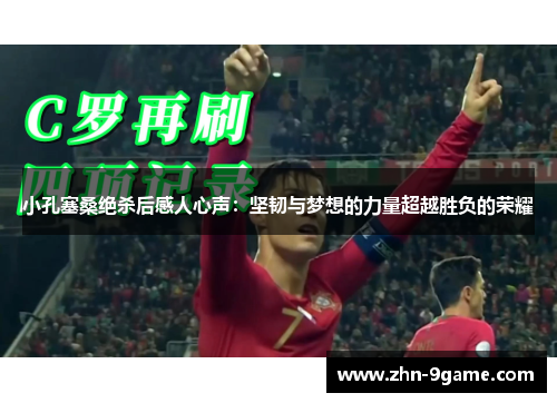 小孔塞桑绝杀后感人心声:坚韧与梦想的力量超越胜负的荣耀 小孔塞桑绝杀后感人心声:坚韧与梦想的力量超越胜负的荣耀