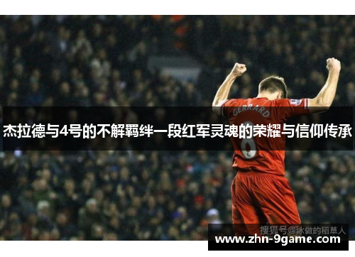 杰拉德与4号的不解羁绊一段红军灵魂的荣耀与信仰传承