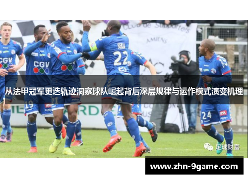 从法甲冠军更迭轨迹洞察球队崛起背后深层规律与运作模式演变机理