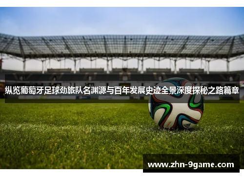 纵览葡萄牙足球劲旅队名渊源与百年发展史迹全景深度探秘之路篇章 纵览葡萄牙足球劲旅队名渊源与百年发展史迹全景深度探秘之路篇章