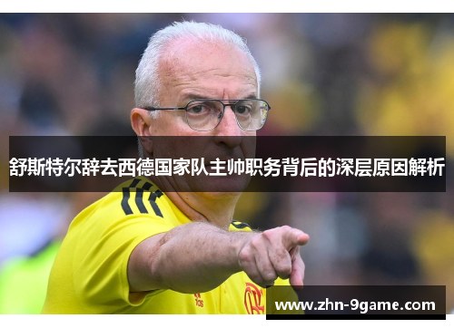 舒斯特尔辞去西德国家队主帅职务背后的深层原因解析 舒斯特尔辞去西德国家队主帅职务背后的深层原因解析