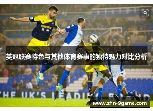 英冠联赛特色与其他体育赛事的独特魅力对比分析