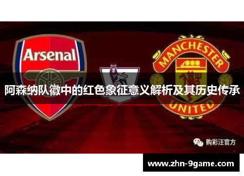 阿森纳队徽中的红色象征意义解析及其历史传承 阿森纳队徽中的红色象征意义解析及其历史传承