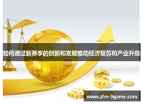如何通过新赛季的创新和发展推动经济复苏和产业升级 如何通过新赛季的创新和发展推动经济复苏和产业升级