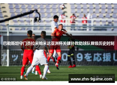 巴勒斯坦守门员拉米哈米达亚洲杯关键扑救助球队晋级历史时刻 巴勒斯坦守门员拉米哈米达亚洲杯关键扑救助球队晋级历史时刻