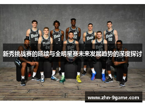 新秀挑战赛的延续与全明星赛未来发展趋势的深度探讨