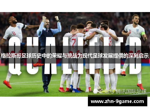 格拉斯哥足球历史中的荣耀与挑战为现代足球发展提供的深刻启示