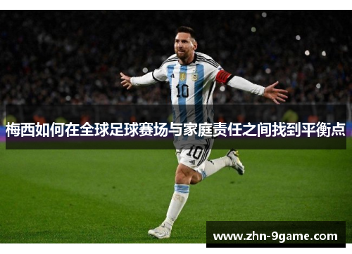 梅西如何在全球足球赛场与家庭责任之间找到平衡点