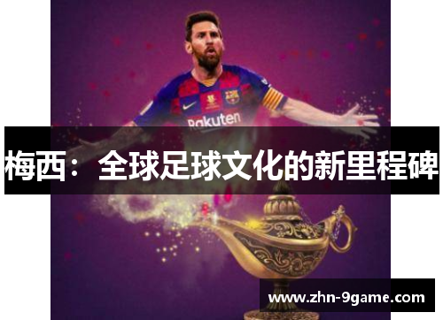 梅西：全球足球文化的新里程碑