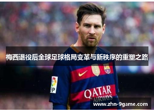 梅西退役后全球足球格局变革与新秩序的重塑之路