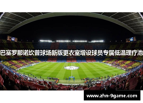 巴塞罗那诺坎普球场新版更衣室增设球员专属低温理疗池